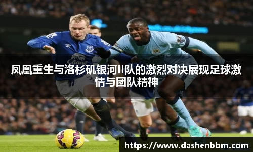 凤凰重生与洛杉矶银河II队的激烈对决展现足球激情与团队精神