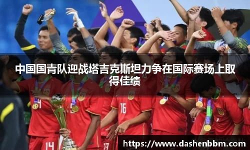 中国国青队迎战塔吉克斯坦力争在国际赛场上取得佳绩